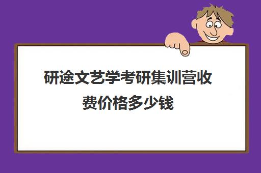 研途文艺学考研集训营收费价格多少钱（艺术考研辅导班学费一般多少钱）