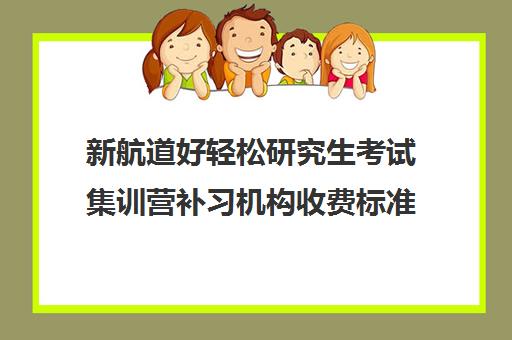 新航道好轻松研究生考试集训营补习机构收费标准价格一览