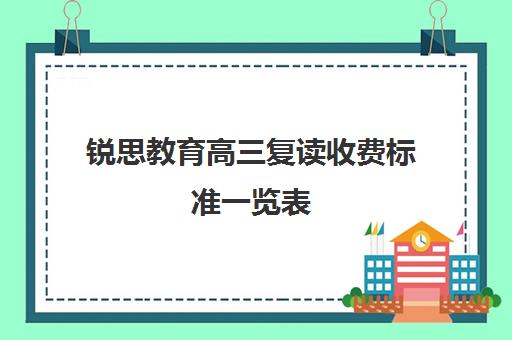 锐思教育高三复读收费标准一览表（复读选择培训机构好还是学校好）