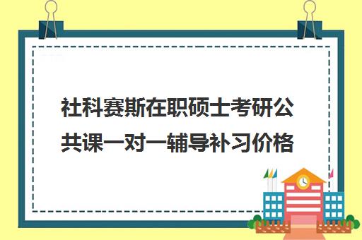 社科赛斯在职硕士考研公共课一对一辅导补习价格大概多少钱