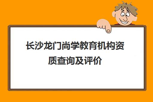 长沙龙门尚学教育机构资质查询及评价