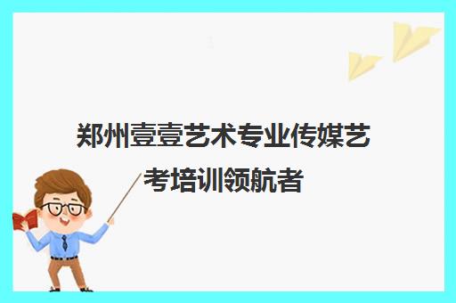 郑州壹壹艺术专业传媒艺考培训领航者