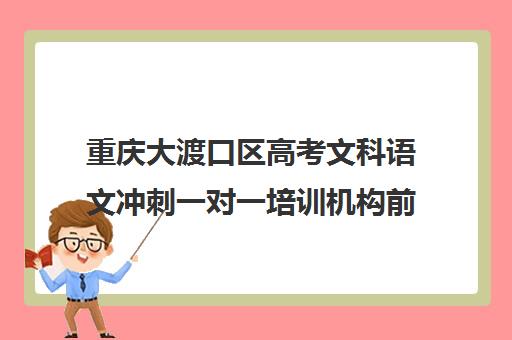 重庆大渡口区高考文科语文冲刺一对一培训机构前十排名(大渡口补课机构)