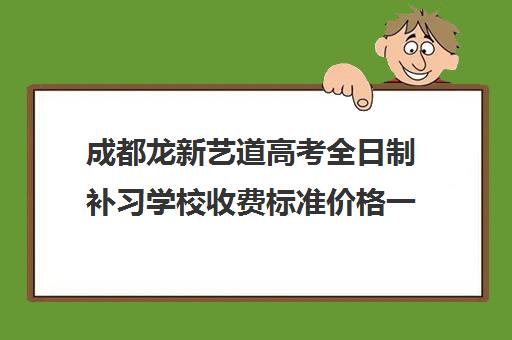 成都龙新艺道高考全日制补习学校收费标准价格一览