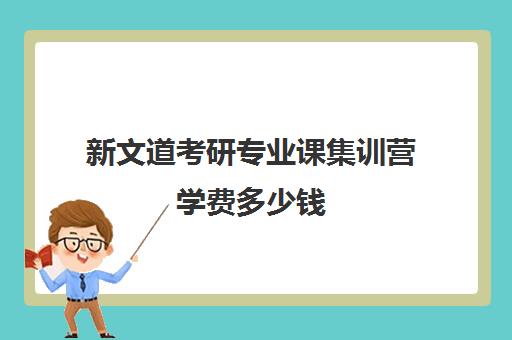 新文道考研专业课集训营学费多少钱（新文道考研怎么样）