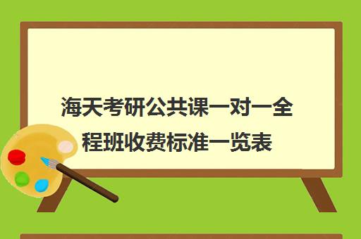 海天考研公共课一对一全程班收费标准一览表（海天考研价格一览表）