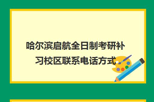 哈尔滨启航全日制考研补习校区联系电话方式