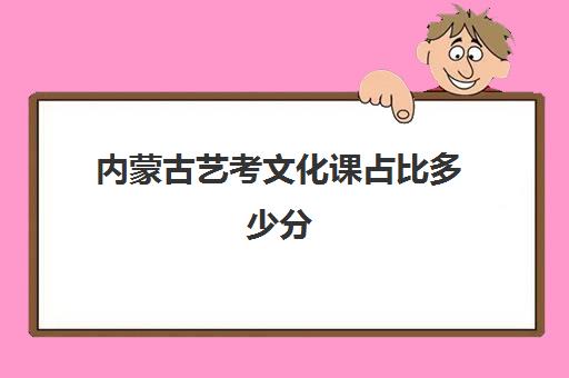 内蒙古艺考文化课占比多少分(内蒙古艺术类分数线)