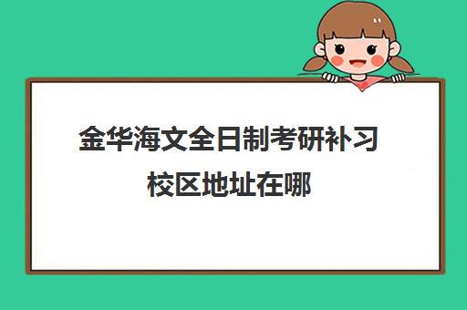 金华海文全日制考研补习校区地址在哪