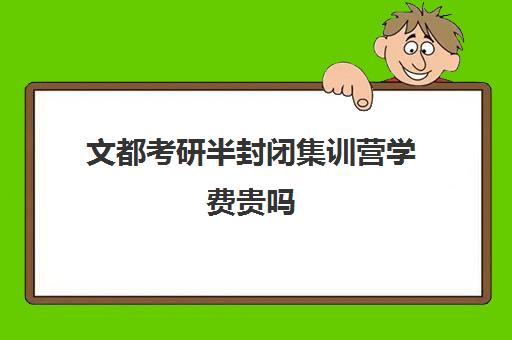 文都考研半封闭集训营学费贵吗（考研新东方还是文都好）