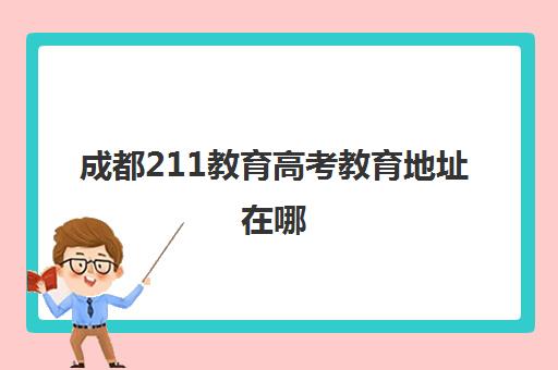 成都211教育高考教育地址在哪(成都戴氏顺城街高考班怎样)