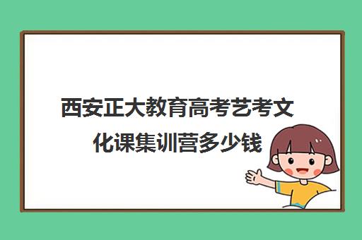 西安正大教育高考艺考文化课集训营多少钱(参加艺考冲刺班有用吗)