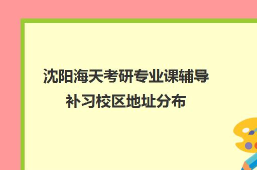 沈阳海天考研专业课辅导补习校区地址分布