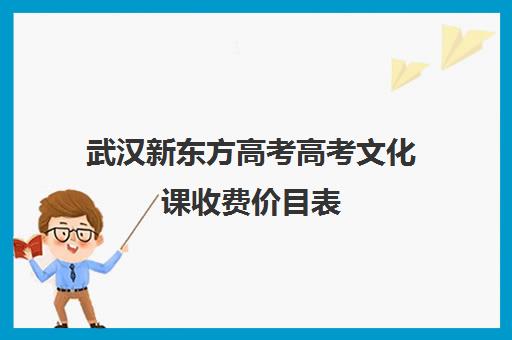 武汉新东方高考高考文化课收费价目表(武汉高三培训机构排名前十)