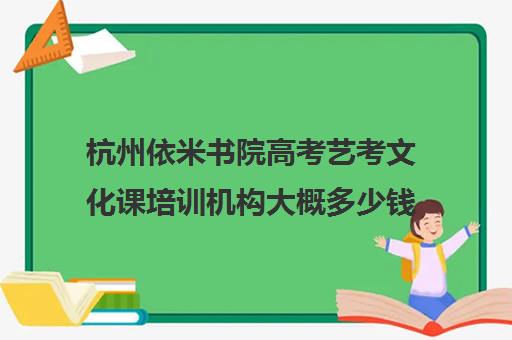 杭州依米书院高考艺考文化课培训机构大概多少钱(艺考生文化课分数线)