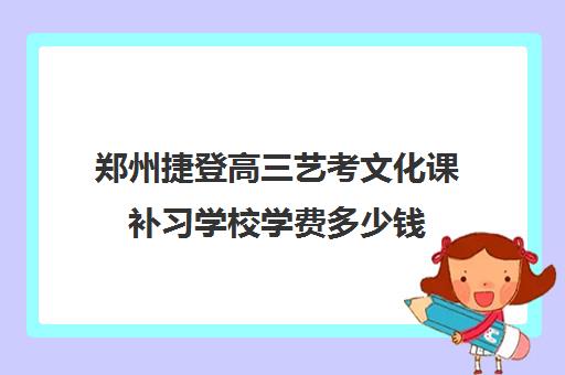 郑州捷登高三艺考文化课补习学校学费多少钱