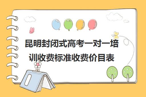 昆明封闭式高考一对一培训收费标准收费价目表(昆明高三复读学校学有哪些)