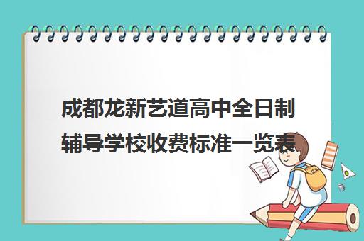 成都龙新艺道高中全日制辅导学校收费标准一览表(四川现代艺术学校蛟龙校区学费)