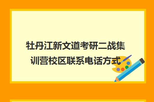 牡丹江新文道考研二战集训营校区联系电话方式（启航二战集训营半年收费怎么样）