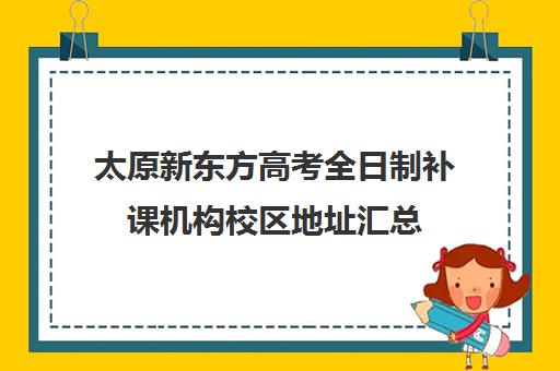 太原新东方高考全日制补课机构校区地址汇总(太原全日制高中补课机构哪个好)