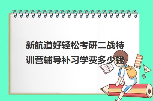 新航道好轻松考研二战特训营辅导补习学费多少钱