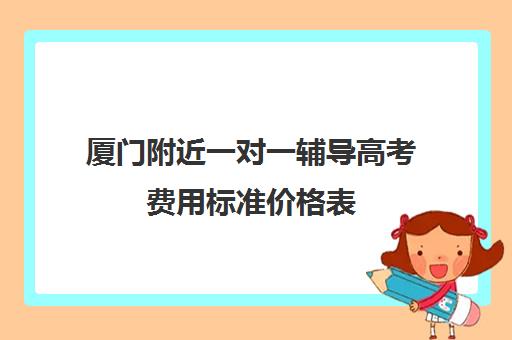 厦门附近一对一辅导高考费用标准价格表(高三辅导一对一多少钱)