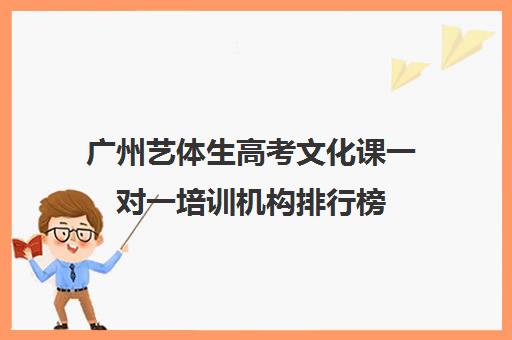 广州艺体生高考文化课一对一培训机构排行榜(广州艺考生文化课培训机构排名)