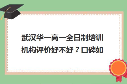 武汉华一高一全日制培训机构评价好不好？口碑如何？(武汉比较好辅导机构)