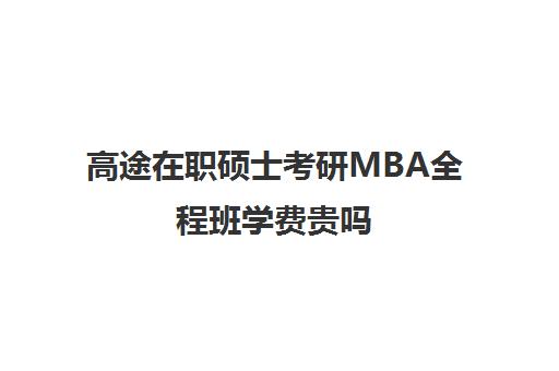 高途在职硕士考研MBA全程班学费贵吗（法学在职研究生学费）