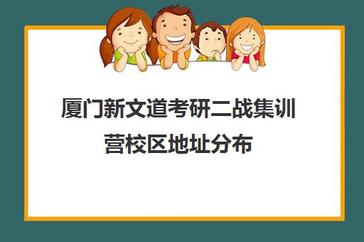 厦门新文道考研二战集训营校区地址分布（二战集训营有必要去吗）