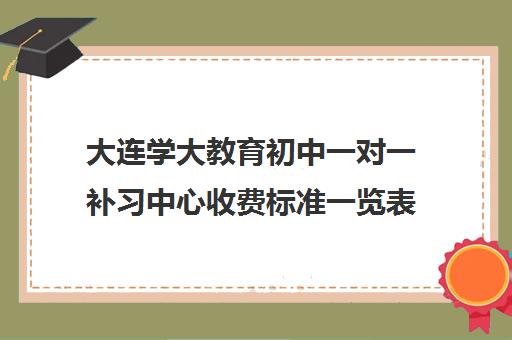 大连学大教育初中一对一补习中心收费标准一览表