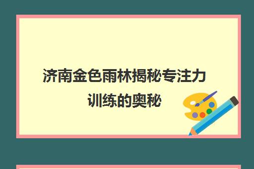 济南金色雨林揭秘专注力训练奥秘