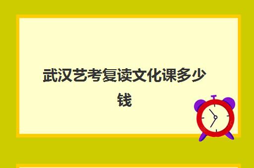 武汉艺考复读文化课多少钱(艺术生复读一年费用一般在多少)