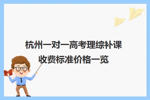 杭州一对一高考理综补课收费标准价格一览(高考一对一辅导多少钱一小时)