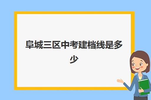 阜城三区中考建档线是多少(2024年中考建档线是多少)