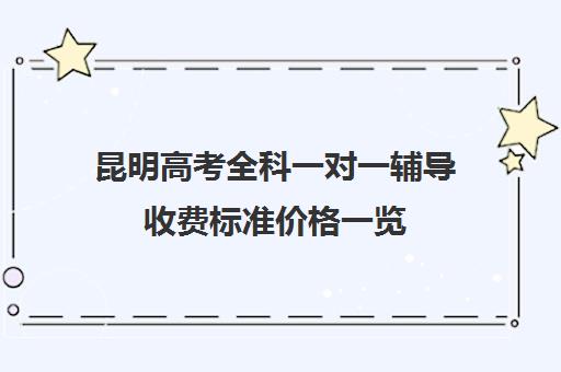 昆明高考全科一对一辅导收费标准价格一览(昆明一对一辅导价格表)