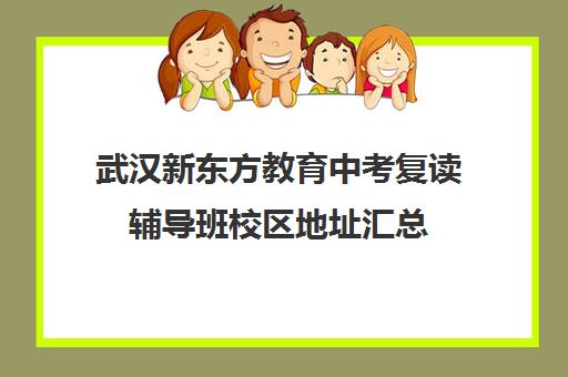 武汉新东方教育中考复读辅导班校区地址汇总（武汉复读学校推荐）