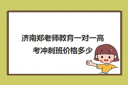 济南郑老师教育一对一高考冲刺班价格多少（济南新东方高三冲刺班收费价格表）