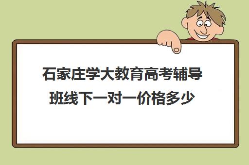 石家庄学大教育高考辅导班线下一对一价格多少（石家庄一对一辅导价格表）