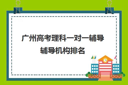 广州高考理科一对一辅导辅导机构排名(广州高三全日制补课机构)