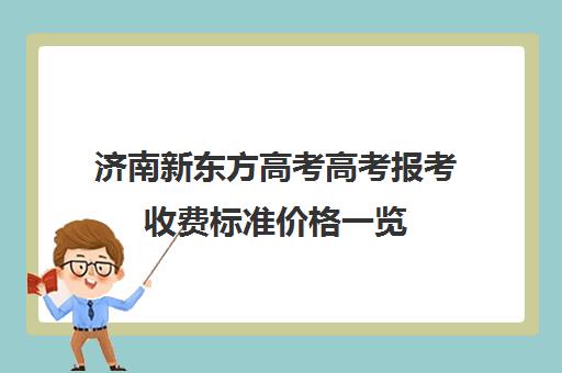 济南新东方高考高考报考收费标准价格一览(济南新东方高三冲刺班收费价格表)