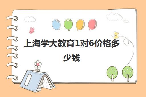 上海学大教育1对6价格多少钱（学月嫂的费用是多少钱）