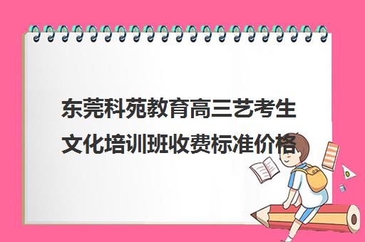 东莞科苑教育高三艺考生文化培训班收费标准价格一览(高三艺考集训费用多少)