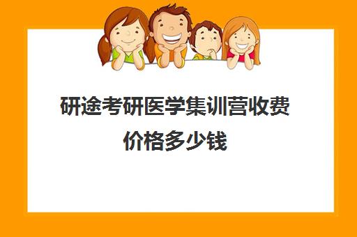 研途考研医学集训营收费价格多少钱（临床医学考研培训十大排名）