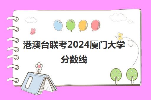 港澳台联考2024厦门大学分数线(港澳台联考2023各校分数线)