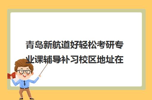 青岛新航道好轻松考研专业课辅导补习校区地址在哪