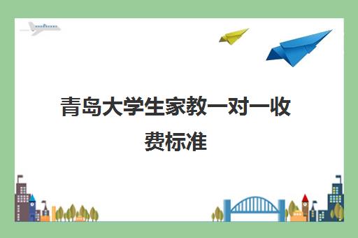 青岛大学生家教一对一收费标准(58家教一对一补课价格)