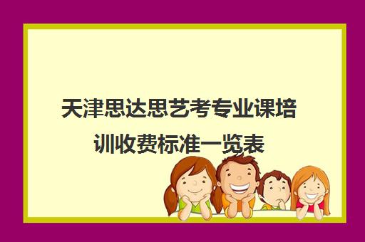 天津思达思艺考专业课培训收费标准一览表(天津最大艺考培训机构)