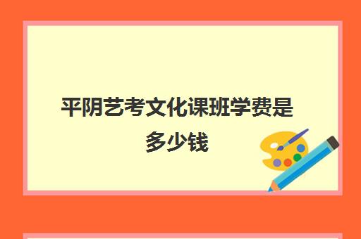 平阴艺考文化课班学费是多少钱(艺考培训收费标准)