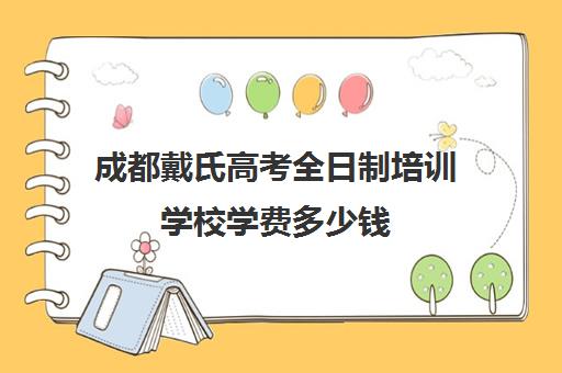 成都戴氏高考全日制培训学校学费多少钱(成都高三全日制补课哪家机构好)